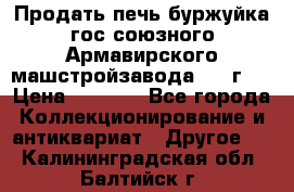 Продать печь буржуйка гос.союзного Армавирского машстройзавода 195■г   › Цена ­ 8 990 - Все города Коллекционирование и антиквариат » Другое   . Калининградская обл.,Балтийск г.